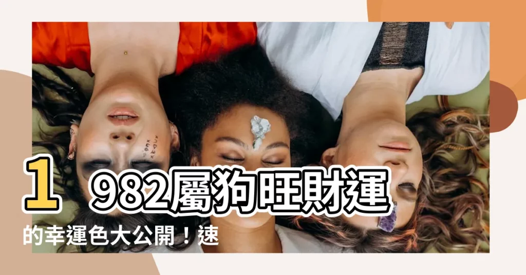 【1982屬狗幸運色】1982屬狗旺財運的幸運色大公開!速速提升你的錢財運!