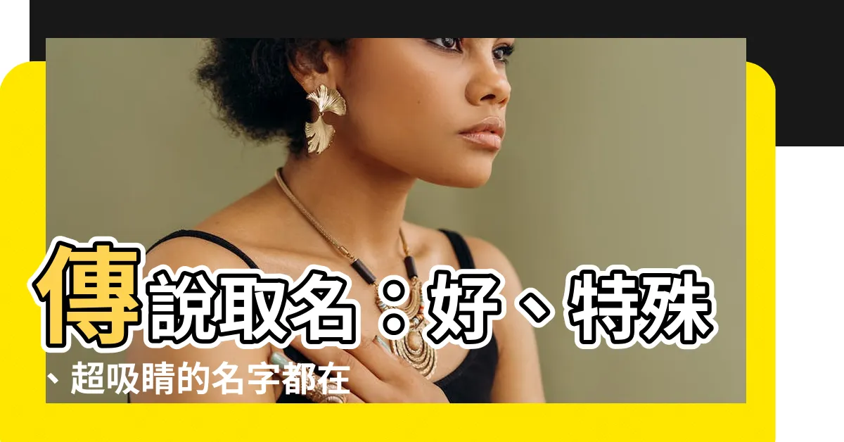 【傳説取名】傳説取名：好、特殊、超吸睛的名字都在這裡！