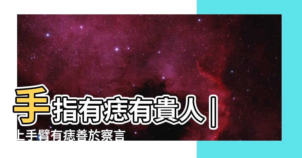 【手上長痣代表什麼】手指有痣有貴人 |上手臂有痣善於察言觀色 |手痣相10種 |