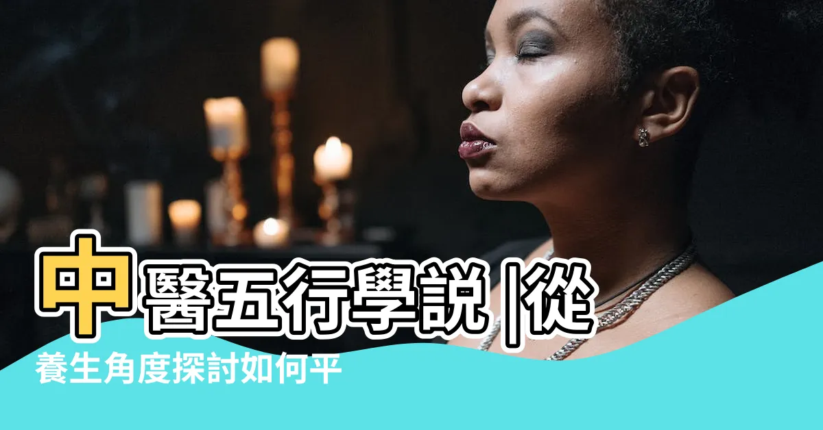 【五行説】中醫五行學説 |從養生角度探討如何平衡五行能量 |從陰陽五行的觀點來平衡情感 |