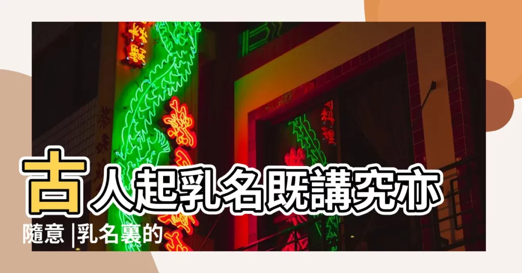 古人起乳名既講究亦隨意 |乳名裏的 |歷史名人的乳名小名大全 |【古代名人家男孩取乳名】