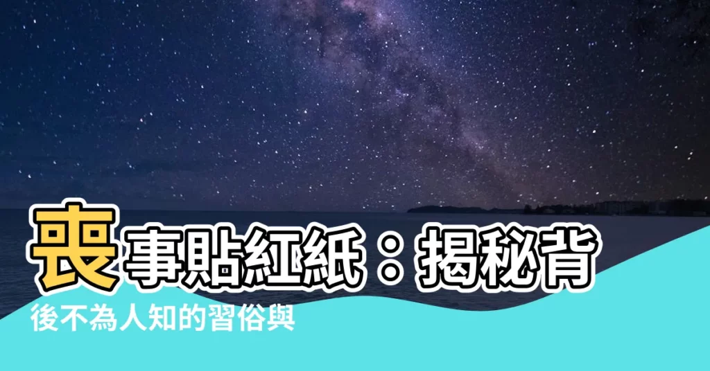 【喪事貼紅紙】喪事貼紅紙：揭秘背後不為人知的習俗與禁忌！