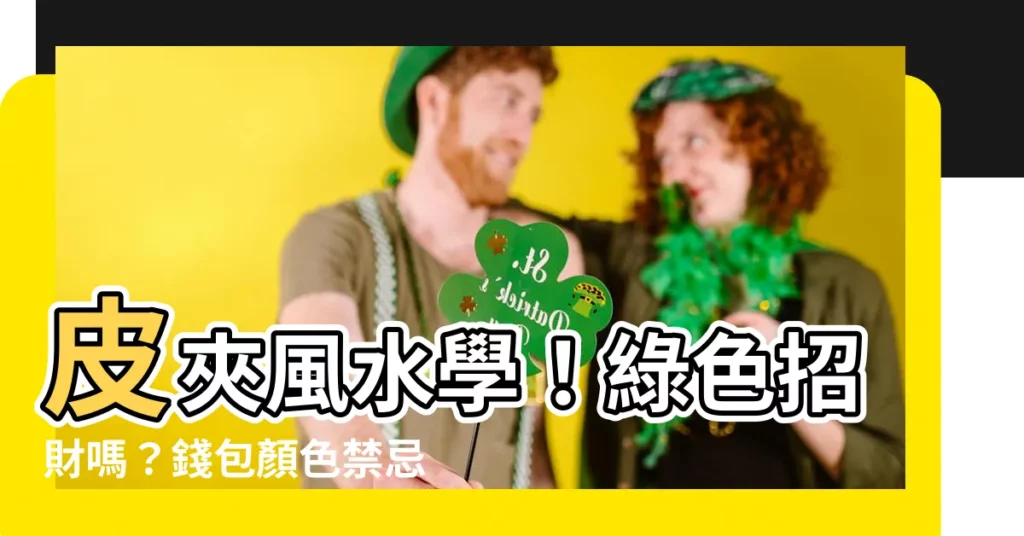 【綠色招財嗎】皮夾風水學!綠色招財嗎?錢包顏色禁忌大公開