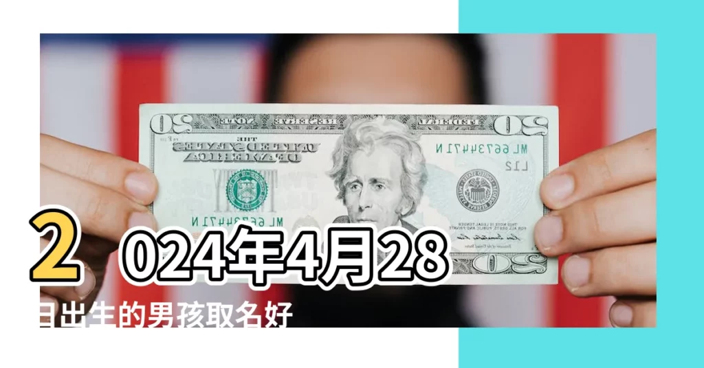 2024年4月28日出生的男孩取名好記名字推薦 |2023年4月28日出生的男孩名字生辰八字取吉祥高分好名 |2022年4月28日出生男孩吉利好聽的名字 |【4月28日出生男孩取啥名好】