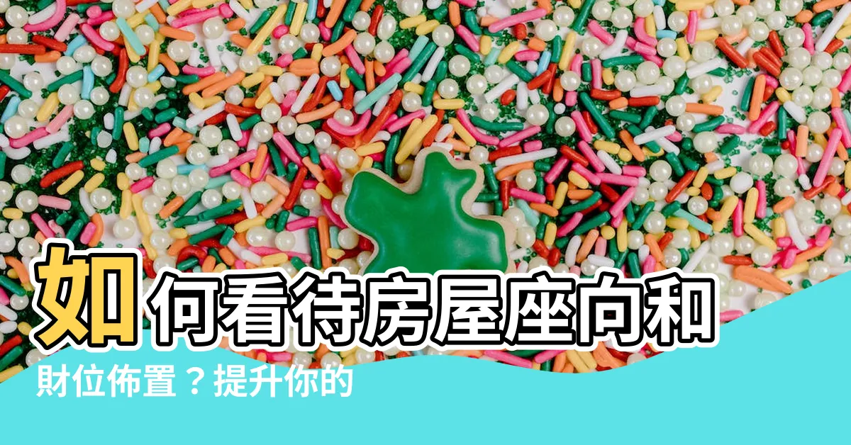 【風水 坐向】如何看待房屋座向和財位佈置？提升你的運勢與風水坐向分析