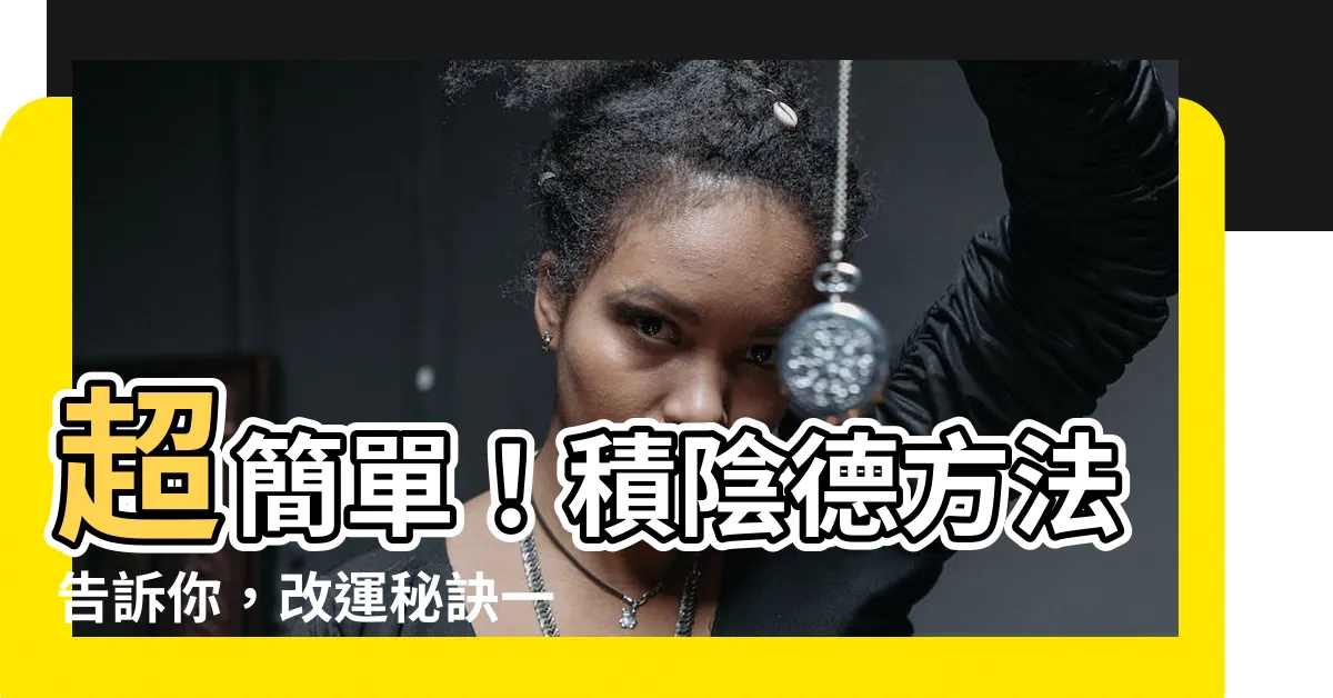 【積陰德方法】超簡單！積陰德方法告訴你，改運秘訣一次公開