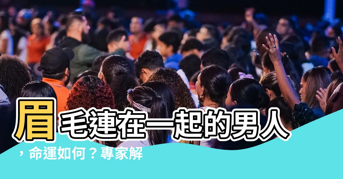 【眉毛連在一起男】眉毛連在一起的男人，命運如何？專家解析吉凶！