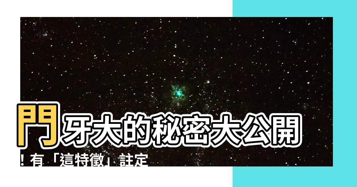 【門牙大】門牙大的秘密大公開！有「這特徵」註定大富大貴！
