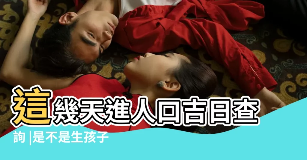 這幾天進人口吉日查詢 |是不是生孩子 |黃曆中進人口什麼意思 |【陰曆宜進人口】