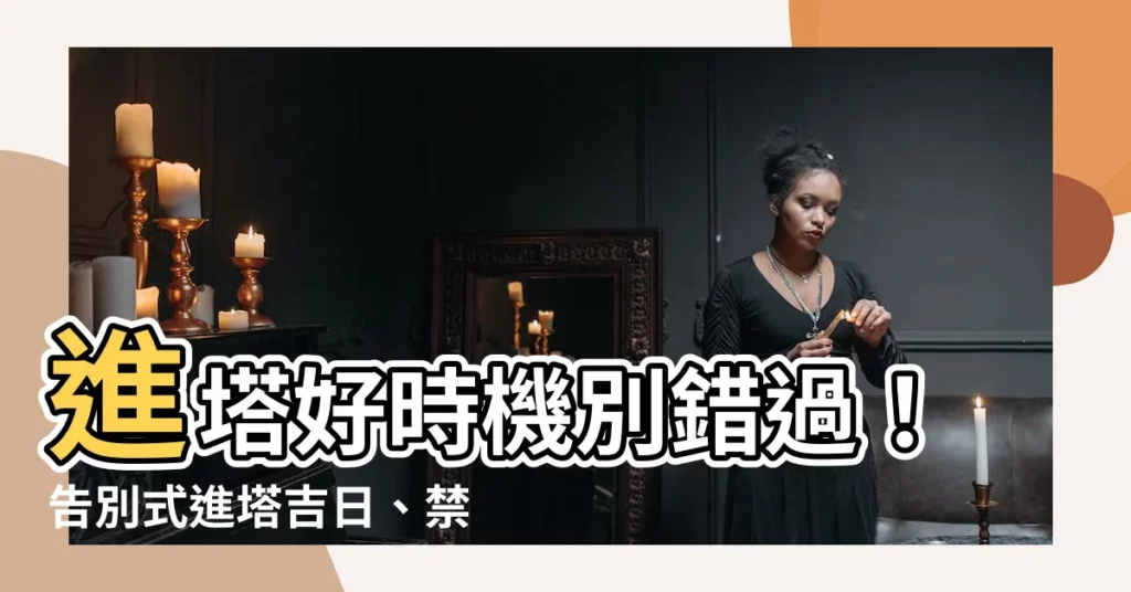 【進塔日子】進塔好時機別錯過！告別式進塔吉日、禁忌完整解析