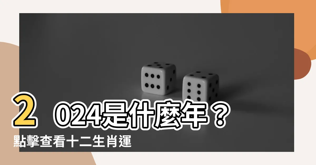 【2024是什麼年】2024是什麼年？點擊查看十二生肖運勢全解析！