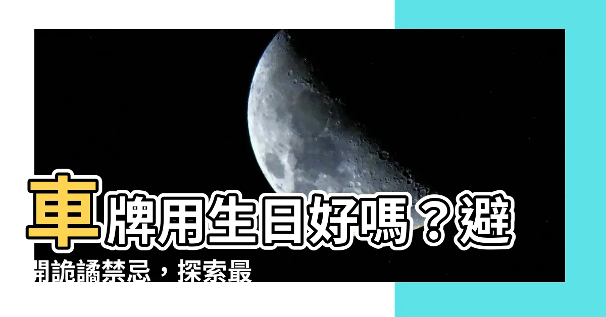 【車牌用生日好嗎】車牌用生日好嗎？避開詭譎禁忌，探索最佳選擇！