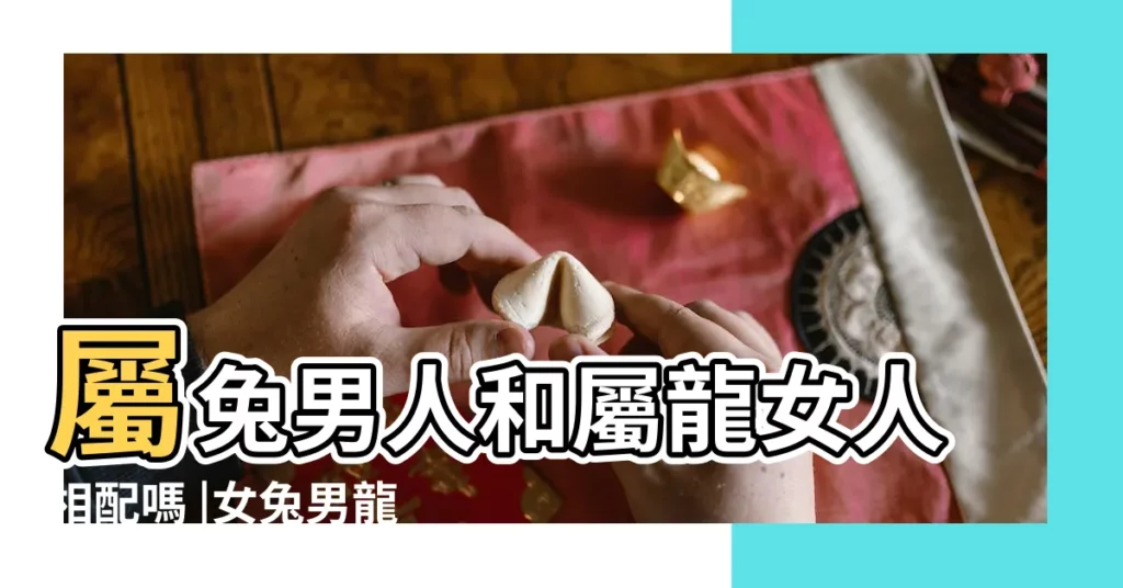 屬兔男人和屬龍女人相配嗎 |女兔男龍婚姻相配嗎男屬龍女屬兔的婚姻怎麼樣 |男兔女龍婚姻相配嗎 |【女屬龍的和男屬兔的】