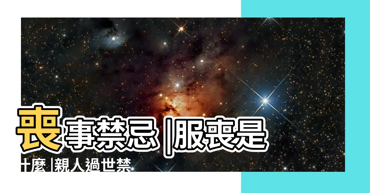 【過世禁忌】喪事禁忌 |服喪是什麼 |親人過世禁忌有哪些 |