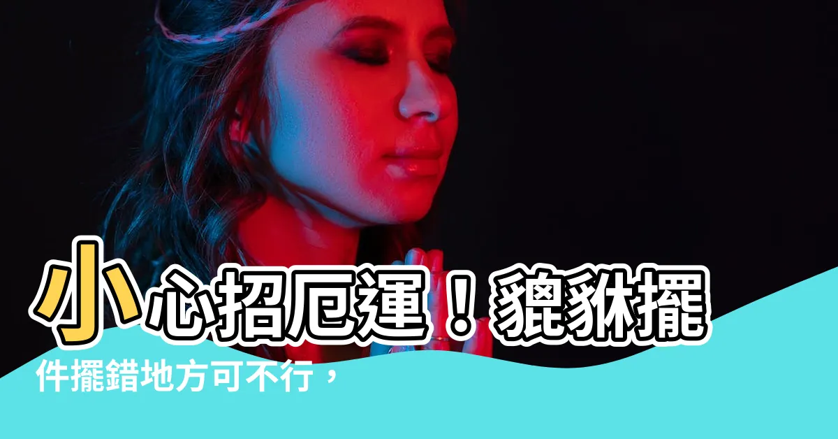 【貔貅擺件禁忌】小心招厄運！貔貅擺件擺錯地方可不行，禁忌通通告訴你