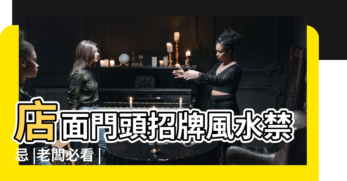 【掛招牌禁忌】店面門頭招牌風水禁忌 |老闆必看 |店鋪裝修招牌時需要注意的風水禁忌有什麼 |
