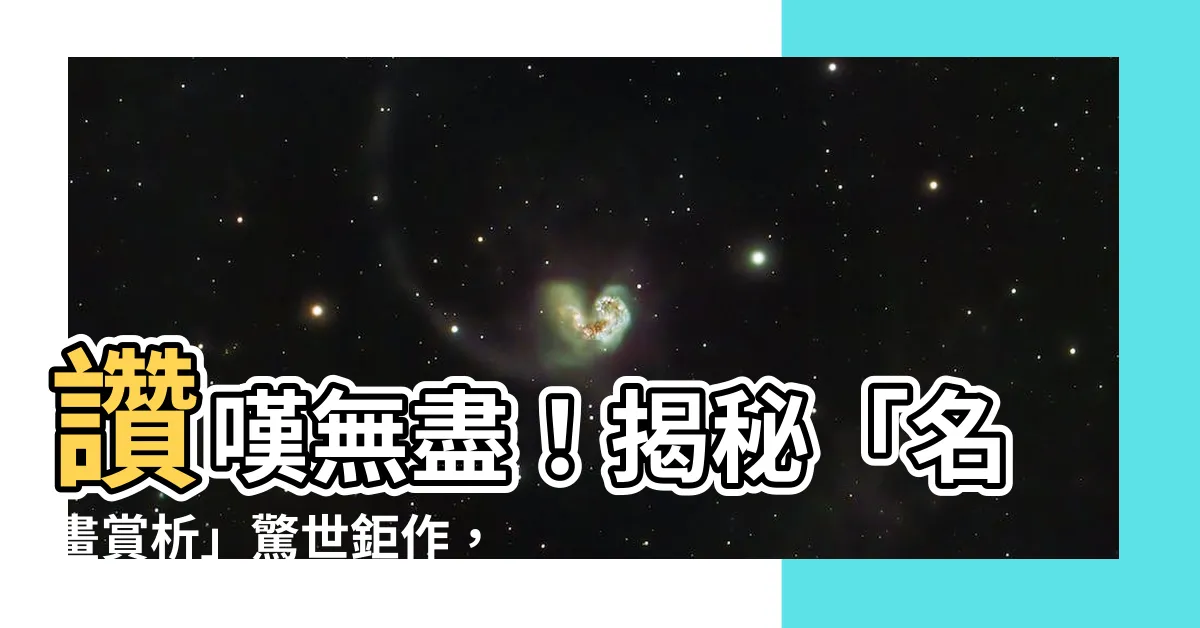 【名畫賞析】讚嘆無盡！揭秘「名畫賞析」驚世鉅作，震撼美學力爆表！