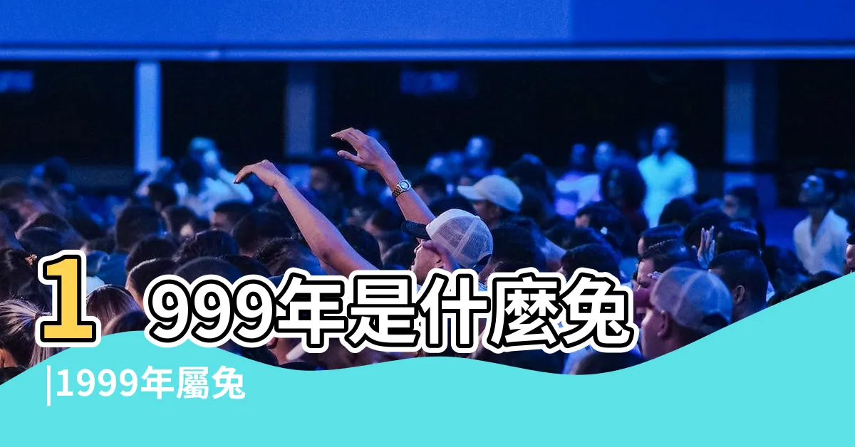 【1999兔】1999年是什麼兔 |1999年屬兔女一生的運程 |1999年屬兔的是什麼命五行 |