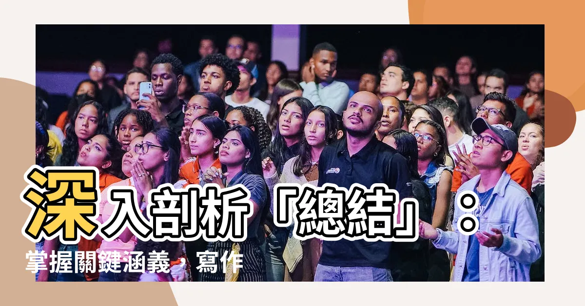 【總結意思】深入剖析「總結」：掌握關鍵涵義，寫作靈活運用