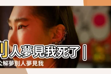 【別人做夢夢見我死了周公解夢】別人夢見我死了 |周公解夢別人夢見我死了是什麼意思 |別人夢見我死了 |