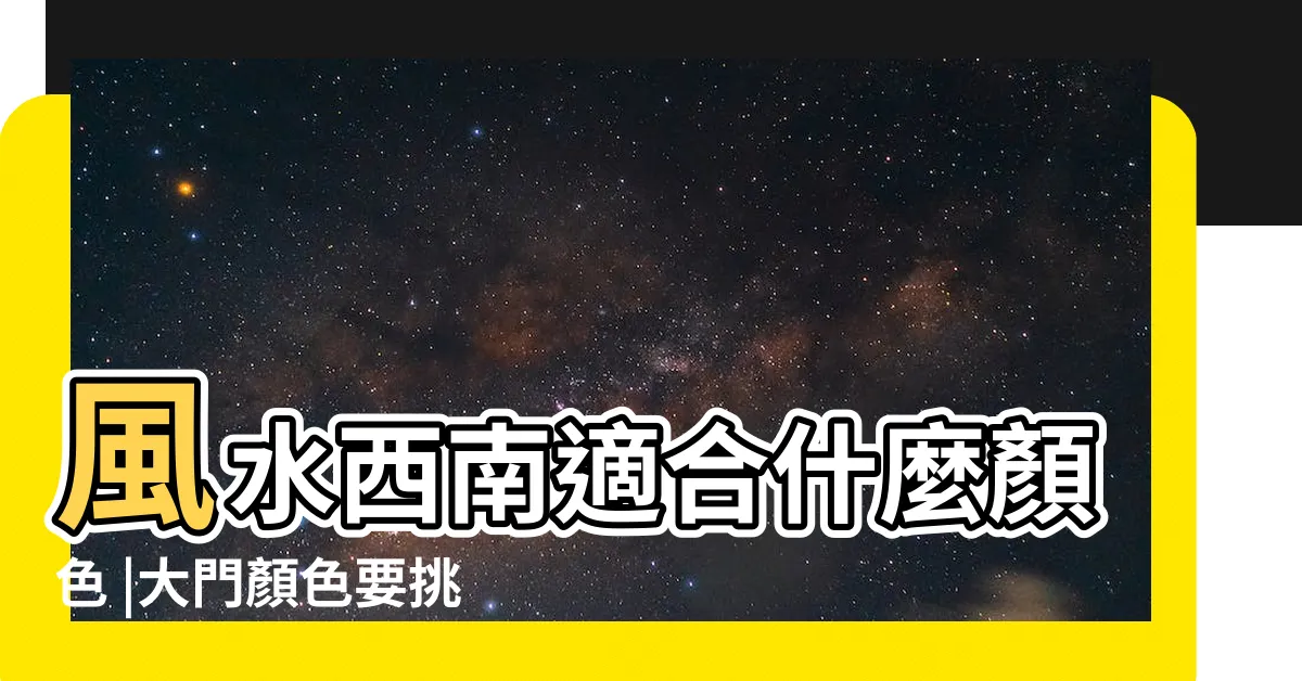 【西南 風水 色】風水西南適合什麼顏色 |大門顏色要挑對 |大門顏色對風水的影響 |