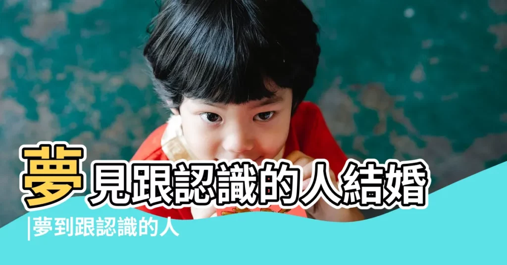 夢見跟認識的人結婚 |夢到跟認識的人結婚 |夢見認識的人結婚 |【夢見跟認識的人結婚是什麼意思】