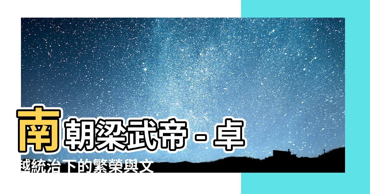【南朝梁武帝】南朝梁武帝 - 卓越統治下的繁榮與文化
