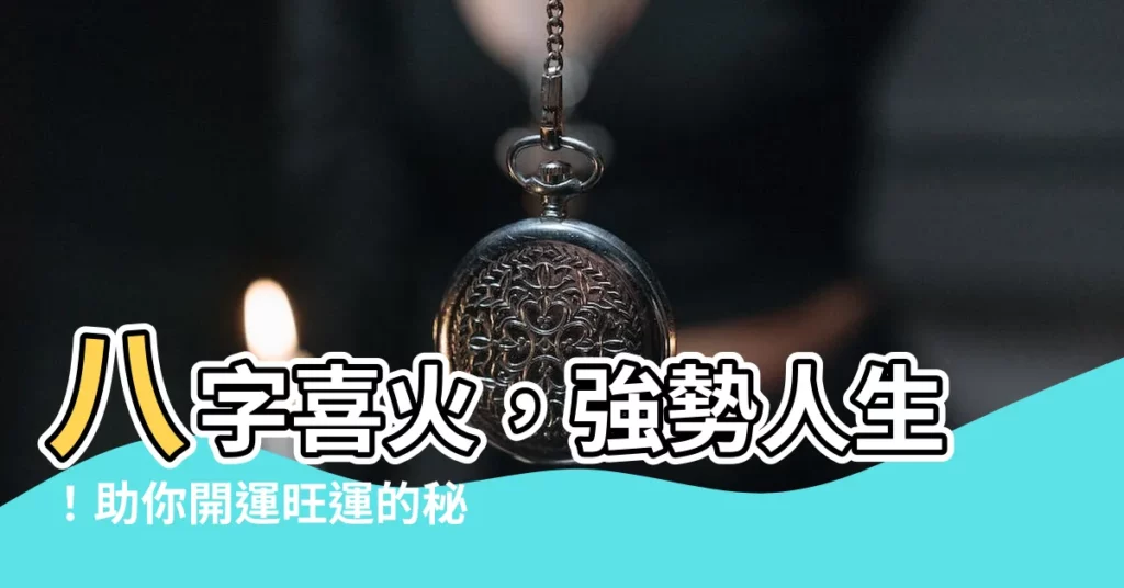 【喜 火】八字喜火，強勢人生！助你開運旺運的秘訣