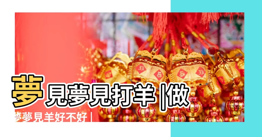 夢見夢見打羊 |做夢夢見羊好不好 |【做夢夢到打羊是什麼意思周公解夢】