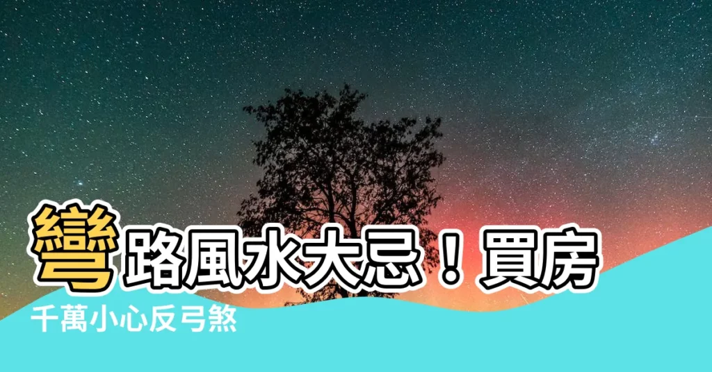 【彎路 風水】彎路風水大忌！買房千萬小心反弓煞