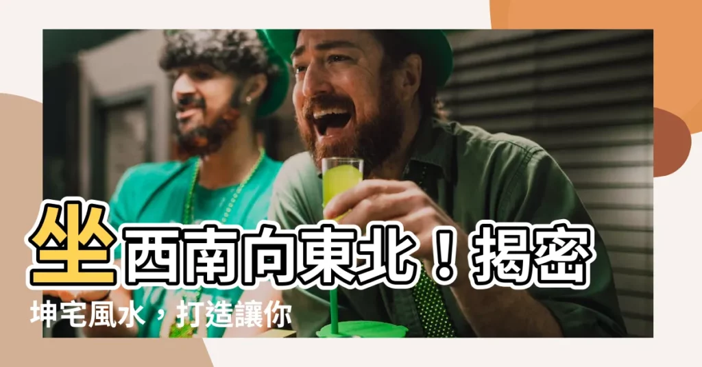 【房子坐西南朝東北】坐西南向東北！揭密坤宅風水，打造讓你財運亨通的完美住所