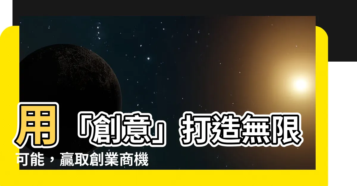 【宸造句】用「創意」打造無限可能，贏取創業商機，宸造句大全