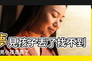 【夢見兒子丟了找不到周公解夢】夢見孩子丟了找不到 |夢見小孩走丟了找不到 |夢見孩子丟了找不到 |