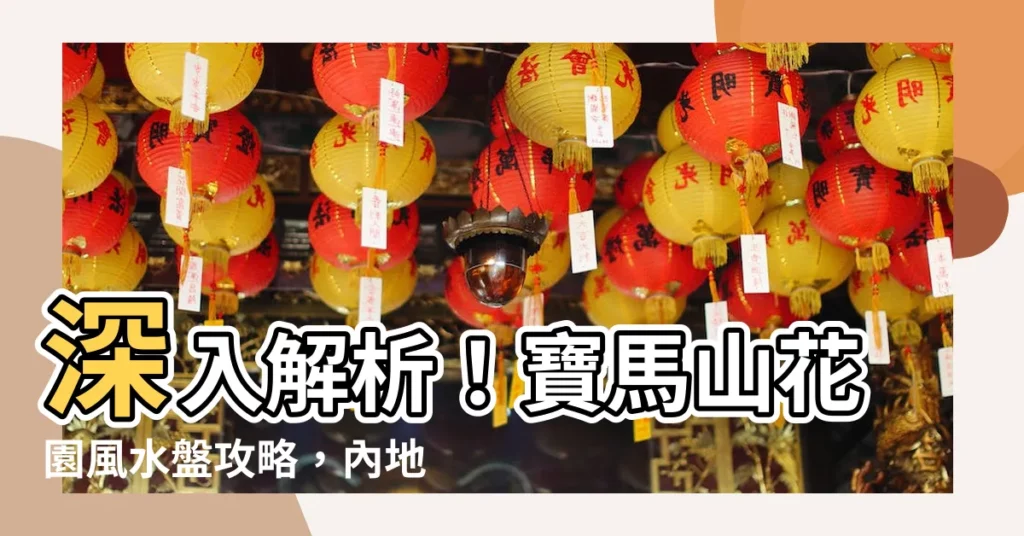 【寶馬山花園風水】深入解析！寶馬山花園風水盤攻略，內地專才爭租