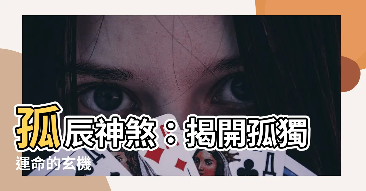 【孤辰 神煞】孤辰神煞：揭開孤獨運命的玄機