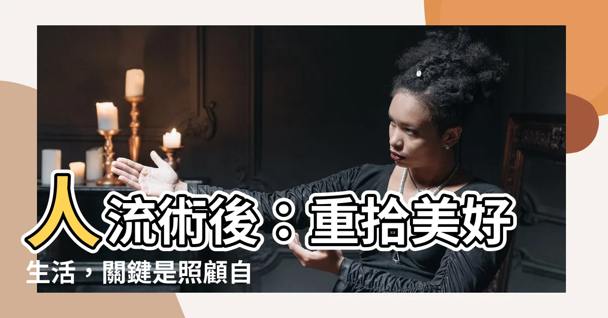 【人流後】人流術後：重拾美好生活，關鍵是照顧自己