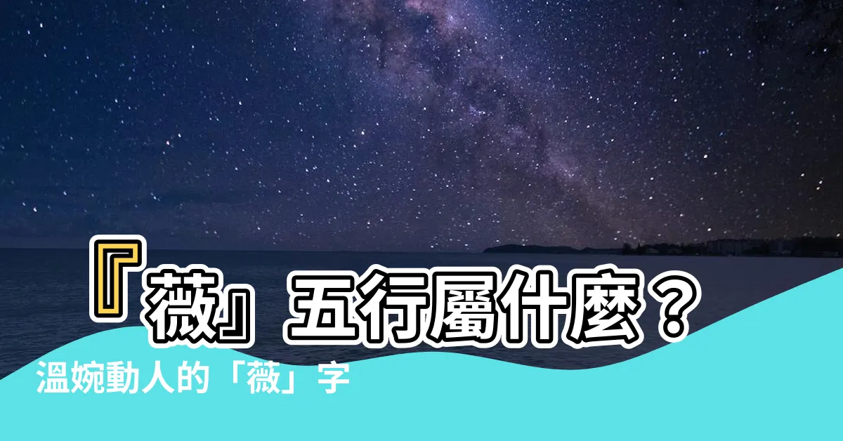 【薇五行】『薇』五行屬什麼？温婉動人的「薇」字藴含的美好寓意