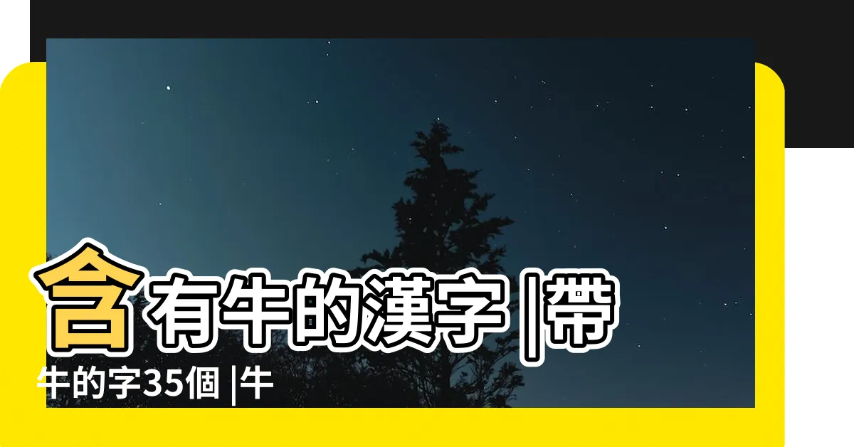 【有牛的字】含有牛的漢字 |帶牛的字35個 |牛旁的字有哪些 |