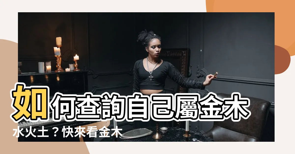 【怎樣知道自己屬金木水火土】如何查詢自己屬金木水火土？快來看金木水火土命五行表！