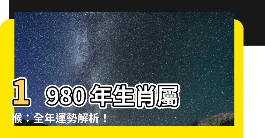 【1980 年生肖】1980 年生肖屬猴：全年運勢解析！