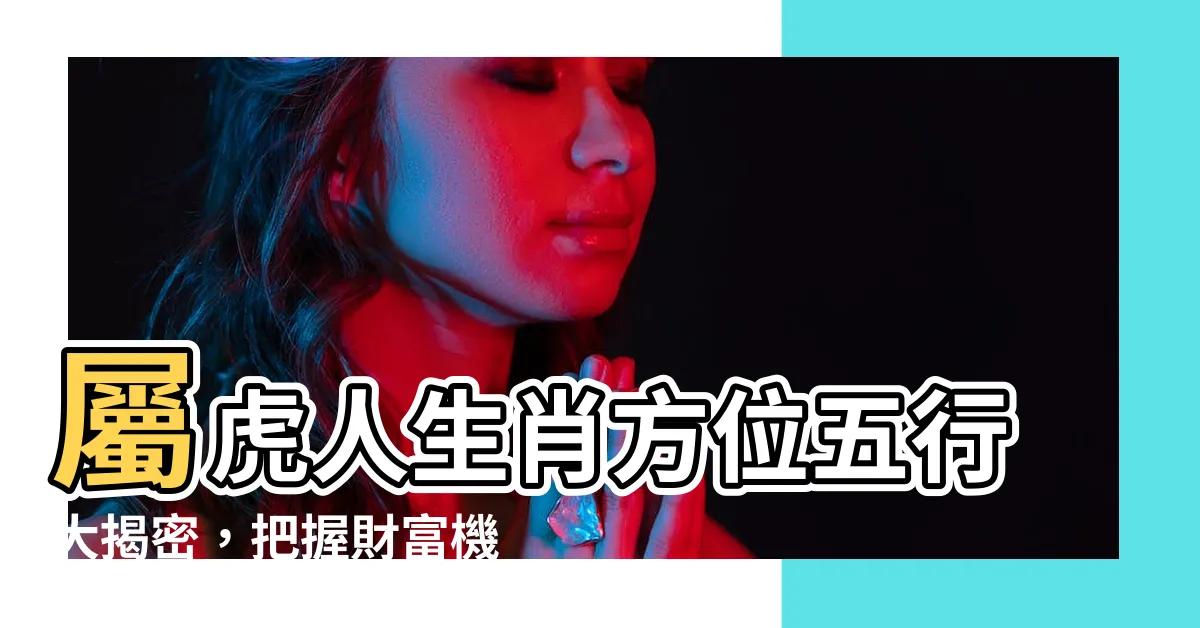 【老虎五行屬什麼】屬虎人生肖方位五行大揭密，把握財富機遇，一飛沖天！