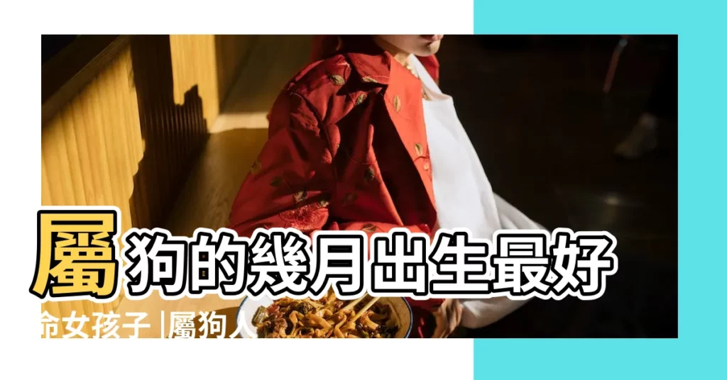 屬狗的幾月出生最好命女孩子 |屬狗人出生月份命運 |屬狗女幾月份出生好 |【狗年10月份出生的女孩】