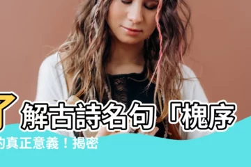 【槐序 意思】瞭解古詩名句「槐序」的真正意義！揭密「槐序」背後的故事！