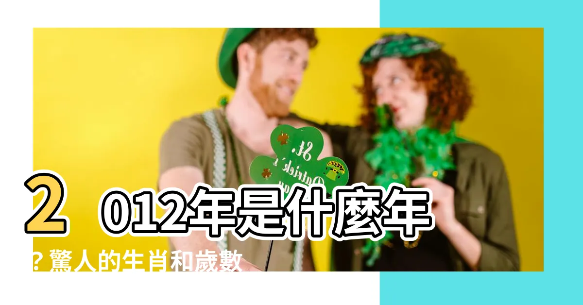 【2012年是什麼年】2012年是什麼年？驚人的生肖和歲數等你發現！