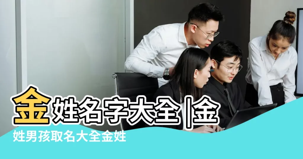 金姓名字大全 |金姓男孩取名大全金姓男寶寶怎麼起名 |金姓男孩名字大全 |【姓金家的男孩名字大全2015】