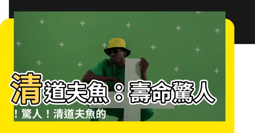 【清道夫魚壽命】清道夫魚：壽命驚人！驚人！清道夫魚的驚人壽命