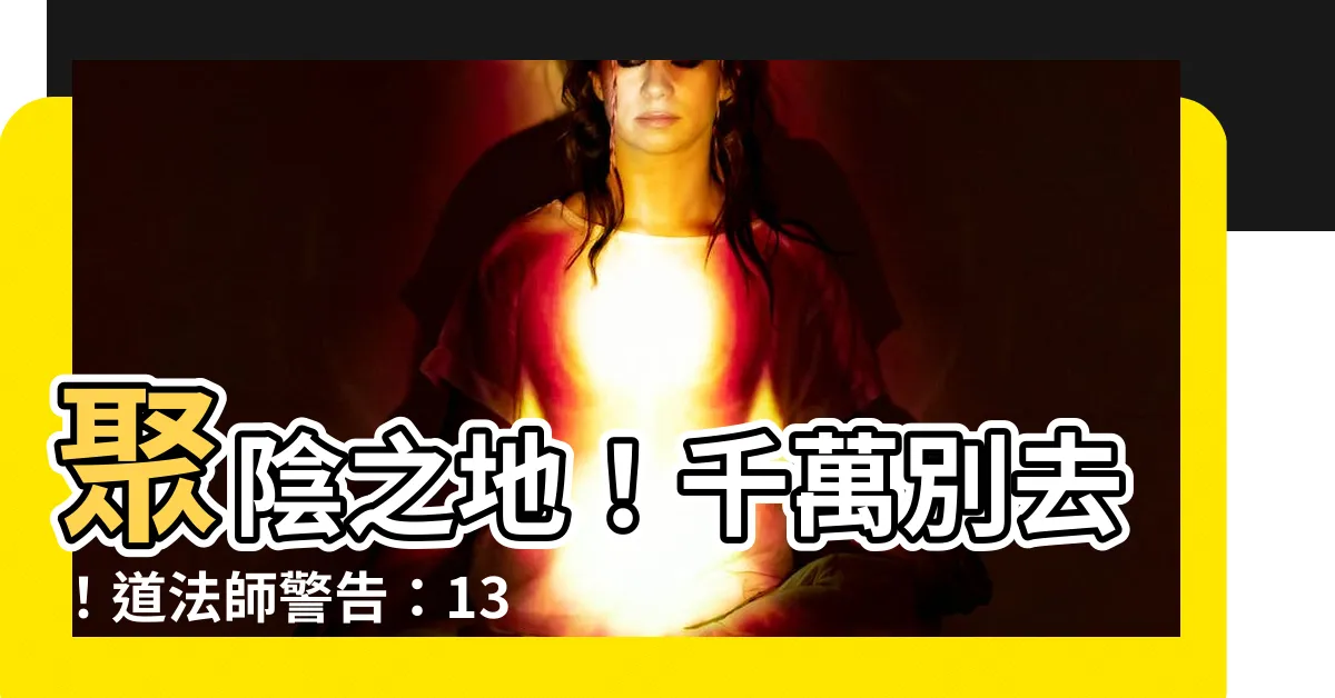 【聚陰之地】聚陰之地！千萬別去！道法師警告：13個陰氣重爆點