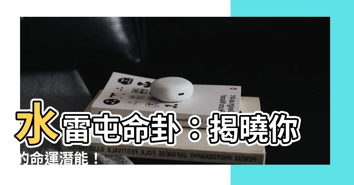 【水雷屯命卦】水雷屯命卦：揭曉你的命運潛能！