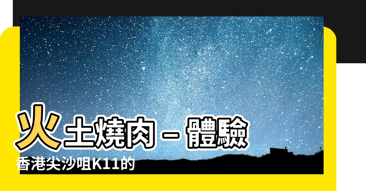 【火 土】火土燒肉 – 體驗香港尖沙咀K11的火土奇趣