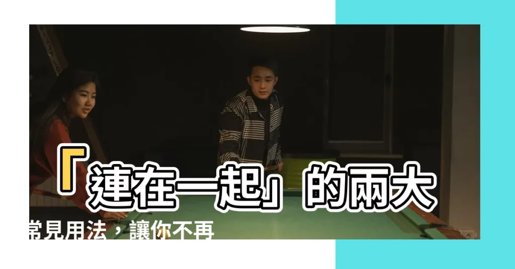 【連在一起】「連在一起」的兩大常見用法，讓你不再混淆！